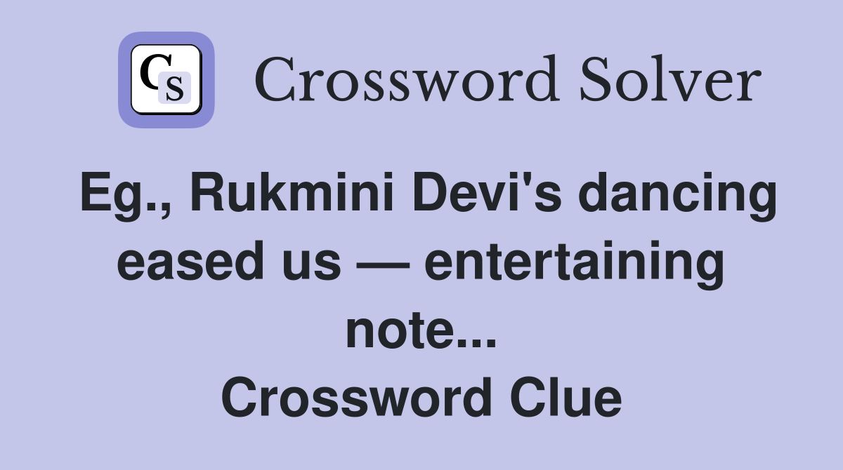 Eg., Rukmini Devi's dancing eased us — entertaining note... Crossword